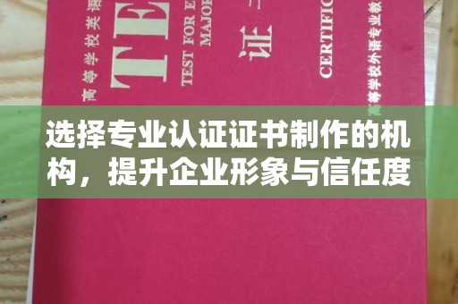 新野选择专业认证证书制作的机构，提升企业形象与信任度